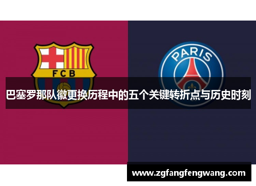 巴塞罗那队徽更换历程中的五个关键转折点与历史时刻 巴塞罗那队徽更换历程中的五个关键转折点与历史时刻