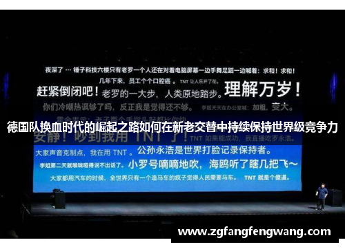 德国队换血时代的崛起之路如何在新老交替中持续保持世界级竞争力 德国队换血时代的崛起之路如何在新老交替中持续保持世界级竞争力