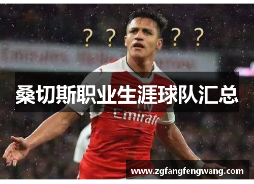 桑切斯职业生涯球队汇总 桑切斯职业生涯球队汇总